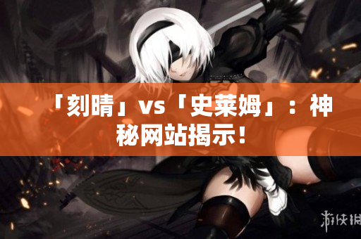 「刻晴」vs「史莱姆」：神秘网站揭示！