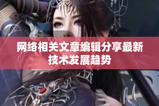 网络相关文章编辑分享最新技术发展趋势