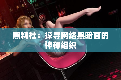 黑料社：探寻网络黑暗面的神秘组织
