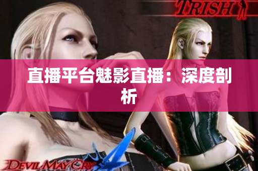 直播平台魅影直播：深度剖析