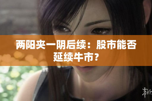 两阳夹一阴后续：股市能否延续牛市？