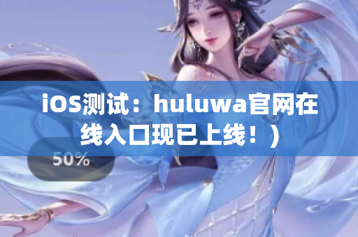 iOS测试：huluwa官网在线入口现已上线！)