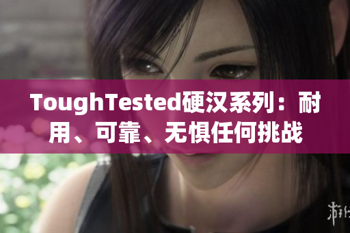 ToughTested硬汉系列：耐用、可靠、无惧任何挑战