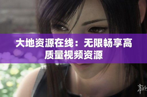 大地资源在线：无限畅享高质量视频资源