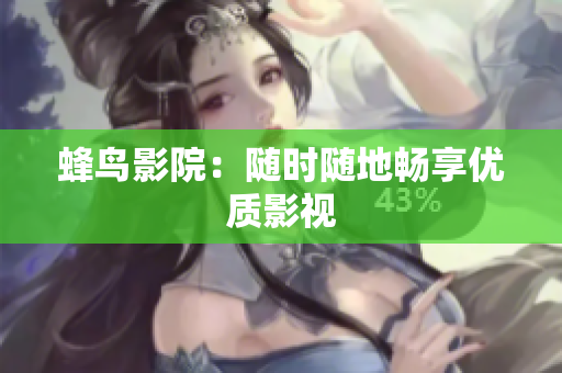 蜂鸟影院：随时随地畅享优质影视