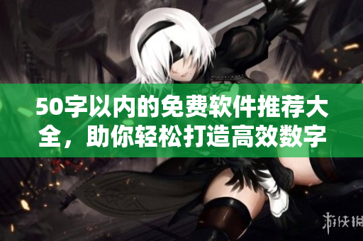 50字以内的免费软件推荐大全，助你轻松打造高效数字生活！