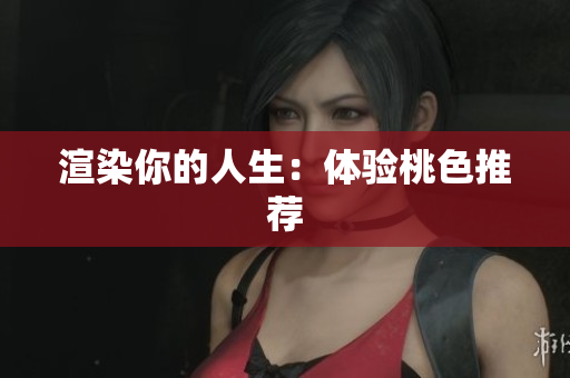 渲染你的人生：体验桃色推荐