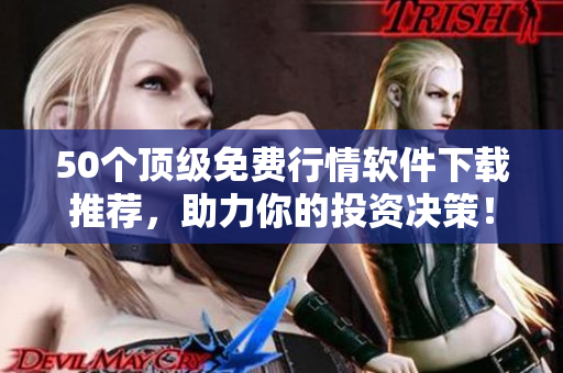 50个顶级免费行情软件下载推荐，助力你的投资决策！