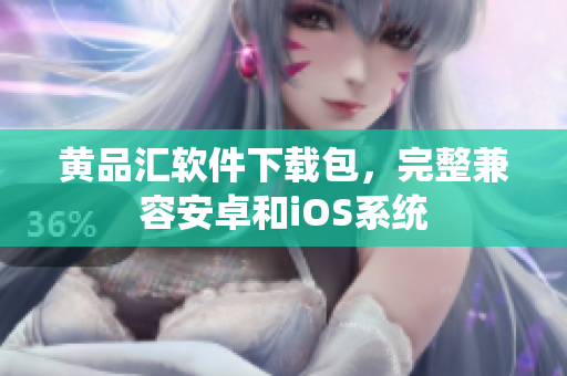 黄品汇软件下载包，完整兼容安卓和iOS系统