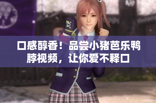口感醇香！品尝小猪芭乐鸭脖视频，让你爱不释口