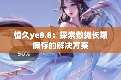 恒久ye8.8：探索数据长期保存的解决方案