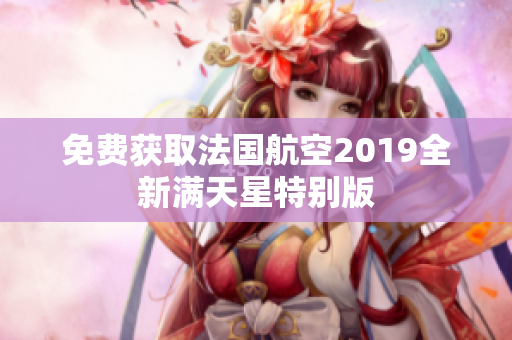 免费获取法国航空2019全新满天星特别版