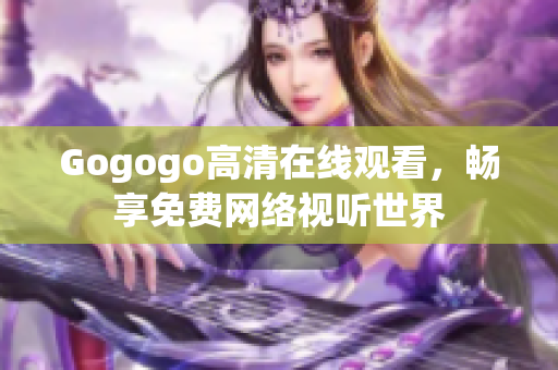 Gogogo高清在线观看，畅享免费网络视听世界