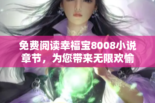 免费阅读幸福宝8008小说章节，为您带来无限欢愉