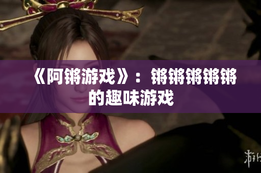 《阿锵游戏》：锵锵锵锵锵的趣味游戏