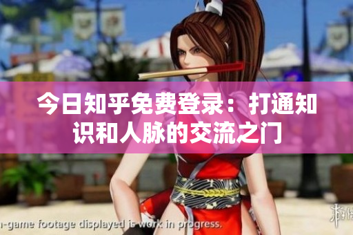 今日知乎免费登录：打通知识和人脉的交流之门
