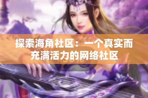 探索海角社区：一个真实而充满活力的网络社区