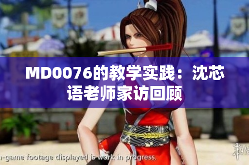 MD0076的教学实践：沈芯语老师家访回顾
