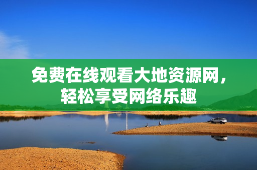 免费在线观看大地资源网，轻松享受网络乐趣