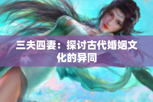 三夫四妻：探讨古代婚姻文化的异同