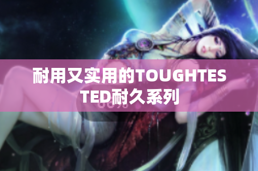 耐用又实用的TOUGHTESTED耐久系列