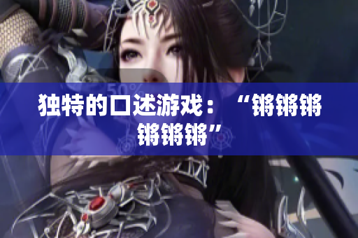 独特的口述游戏：“锵锵锵锵锵锵”