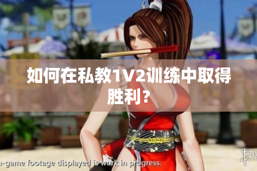 如何在私教1V2训练中取得胜利？