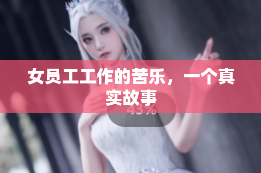 女员工工作的苦乐，一个真实故事