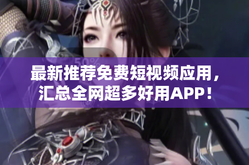 最新推荐免费短视频应用，汇总全网超多好用APP！