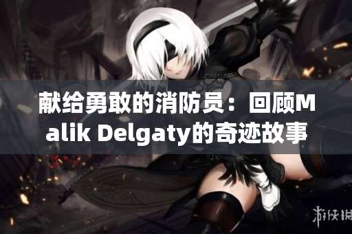 献给勇敢的消防员：回顾Malik Delgaty的奇迹故事
