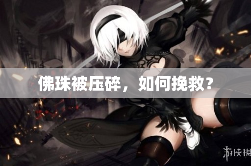 佛珠被压碎，如何挽救？