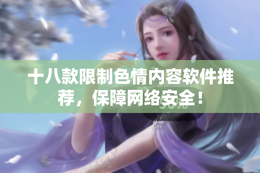 十八款限制色情内容软件推荐，保障网络安全！