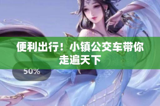 便利出行！小镇公交车带你走遍天下