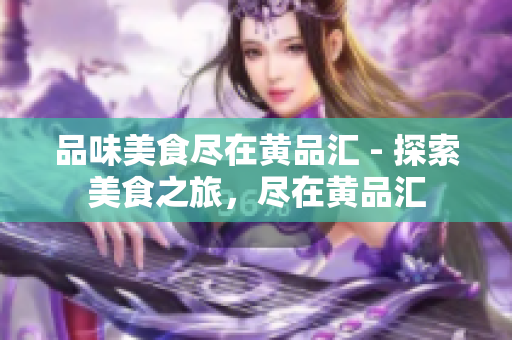 品味美食尽在黄品汇 - 探索美食之旅，尽在黄品汇