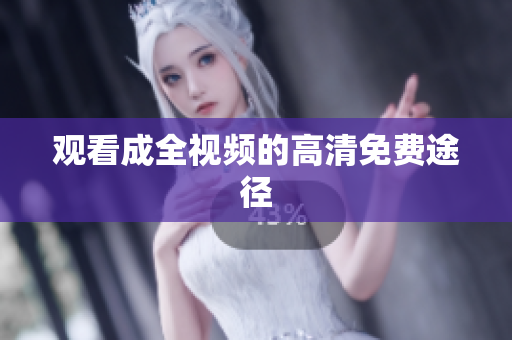 观看成全视频的高清免费途径