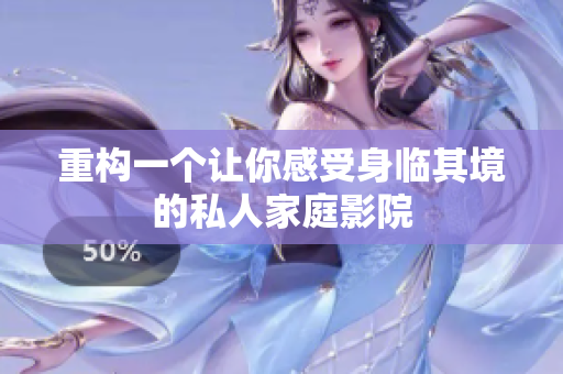 重构一个让你感受身临其境的私人家庭影院