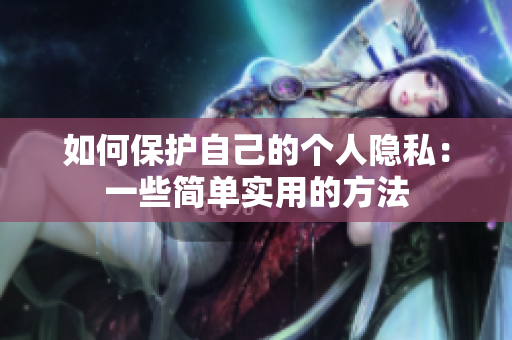 如何保护自己的个人隐私：一些简单实用的方法