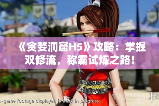 《贪婪洞窟H5》攻略：掌握双修流，称霸试炼之路！