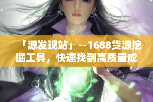 「源发现站」--1688货源挖掘工具，快速找到高质量成品网站