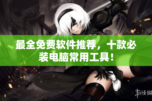 最全免费软件推荐，十款必装电脑常用工具！