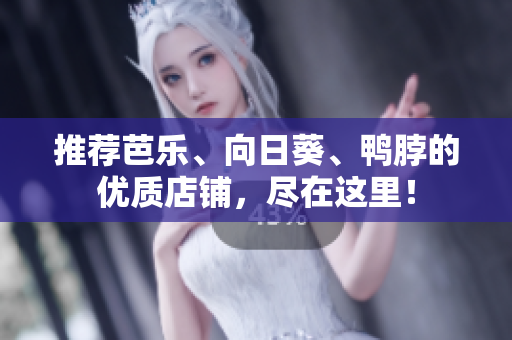 推荐芭乐、向日葵、鸭脖的优质店铺，尽在这里！