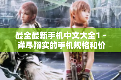 最全最新手机中文大全1 - 详尽翔实的手机规格和价格总览