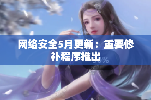 网络安全5月更新：重要修补程序推出