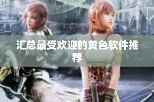 汇总最受欢迎的黄色软件推荐
