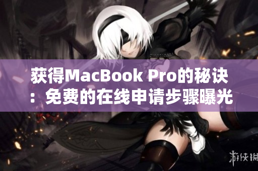 获得MacBook Pro的秘诀：免费的在线申请步骤曝光