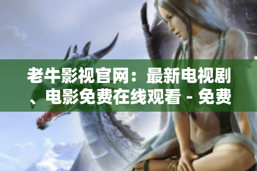 老牛影视官网：最新电视剧、电影免费在线观看 - 免费观看最新电影、电视剧就上老牛影视