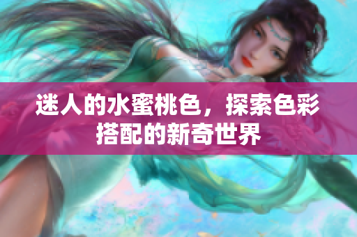 迷人的水蜜桃色，探索色彩搭配的新奇世界