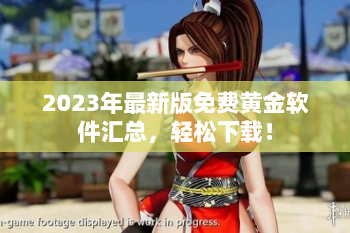 2023年最新版免费黄金软件汇总，轻松下载！