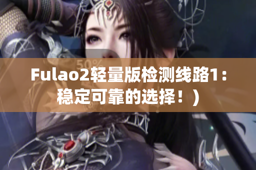 Fulao2轻量版检测线路1：稳定可靠的选择！)