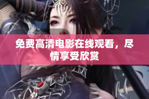 免费高清电影在线观看，尽情享受欣赏
